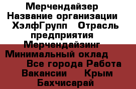 Мерчендайзер › Название организации ­ ХэлфГрупп › Отрасль предприятия ­ Мерчендайзинг › Минимальный оклад ­ 20 000 - Все города Работа » Вакансии   . Крым,Бахчисарай